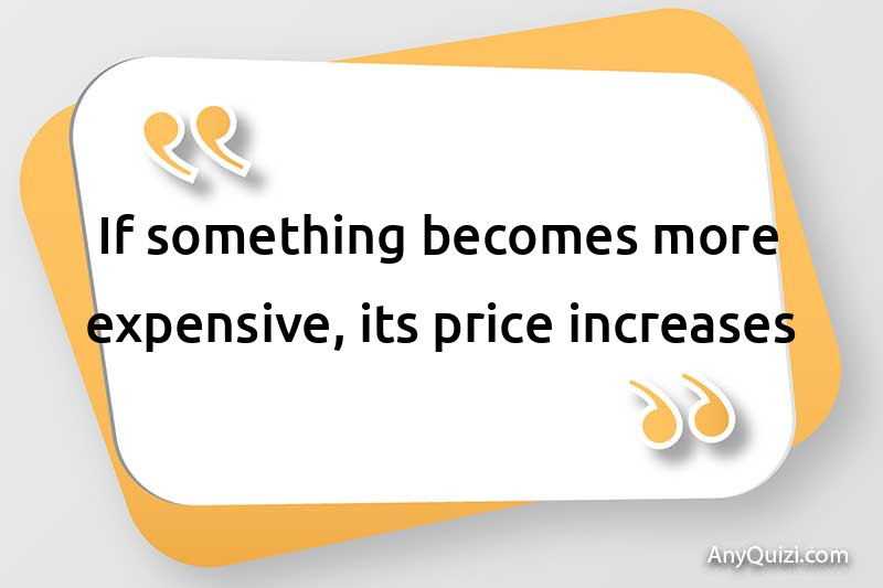 If something becomes more expensive, its price increases